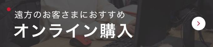 遠方のお客さまにおすすめ　オンライン購入